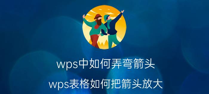 wps中如何弄弯箭头 wps表格如何把箭头放大？